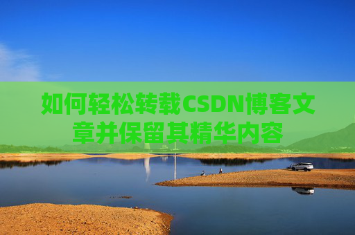 如何轻松转载CSDN博客文章并保留其精华内容
